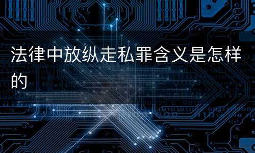 法律中放纵走私罪含义是怎样的