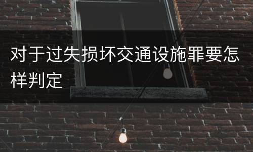 对于过失损坏交通设施罪要怎样判定