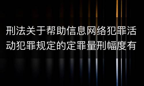 刑法关于帮助信息网络犯罪活动犯罪规定的定罪量刑幅度有哪些