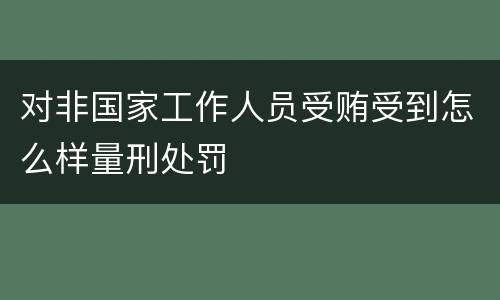 对非国家工作人员受贿受到怎么样量刑处罚
