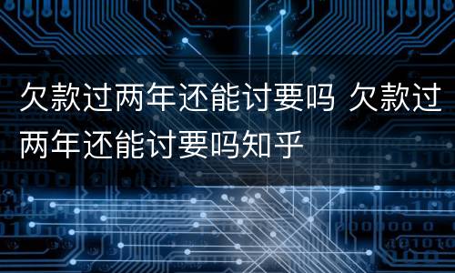 欠款过两年还能讨要吗 欠款过两年还能讨要吗知乎