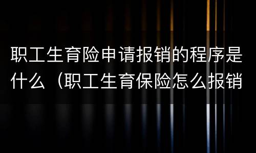 职工生育险申请报销的程序是什么（职工生育保险怎么报销,需要什么资料）
