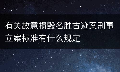 有关故意损毁名胜古迹案刑事立案标准有什么规定