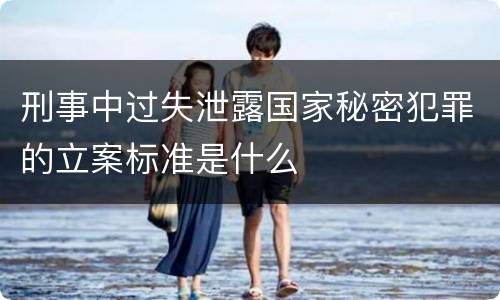 刑事中过失泄露国家秘密犯罪的立案标准是什么
