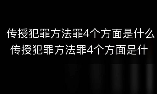 传授犯罪方法罪4个方面是什么 传授犯罪方法罪4个方面是什么意思