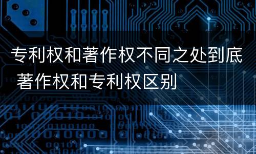 专利权和著作权不同之处到底 著作权和专利权区别