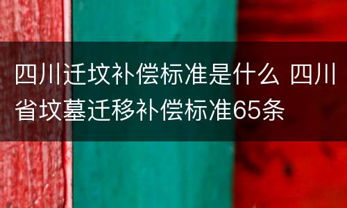 四川迁坟补偿标准是什么 四川省坟墓迁移补偿标准65条