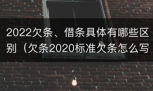 2022欠条、借条具体有哪些区别（欠条2020标准欠条怎么写）