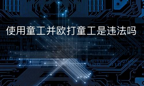 使用童工并欧打童工是违法吗