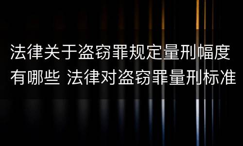 法律关于盗窃罪规定量刑幅度有哪些 法律对盗窃罪量刑标准金额