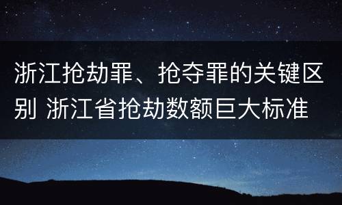 浙江抢劫罪、抢夺罪的关键区别 浙江省抢劫数额巨大标准