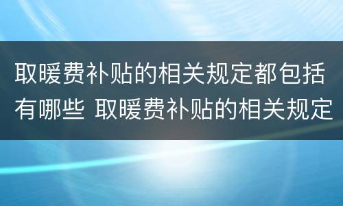 取暖费补贴的相关规定都包括有哪些 取暖费补贴的相关规定都包括有哪些项目