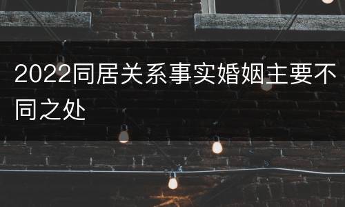 2022同居关系事实婚姻主要不同之处