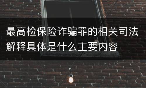 最高检保险诈骗罪的相关司法解释具体是什么主要内容