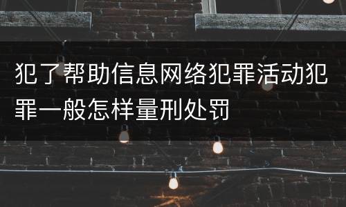 犯了帮助信息网络犯罪活动犯罪一般怎样量刑处罚