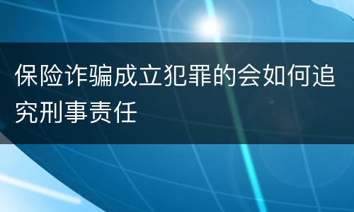 保险诈骗成立犯罪的会如何追究刑事责任