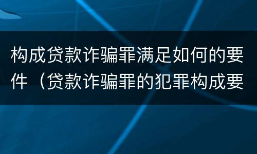 构成贷款诈骗罪满足如何的要件（贷款诈骗罪的犯罪构成要件）