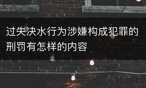 过失决水行为涉嫌构成犯罪的刑罚有怎样的内容