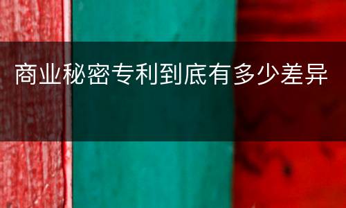 商业秘密专利到底有多少差异