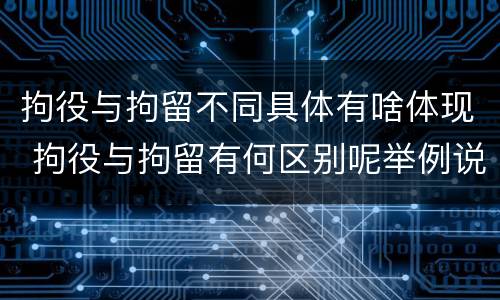 拘役与拘留不同具体有啥体现 拘役与拘留有何区别呢举例说明