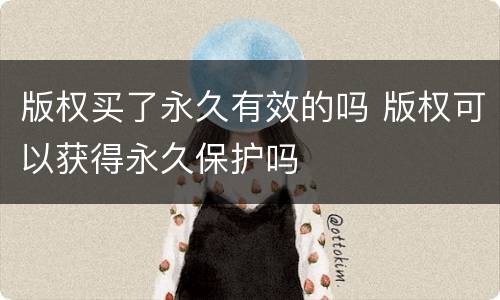 版权买了永久有效的吗 版权可以获得永久保护吗