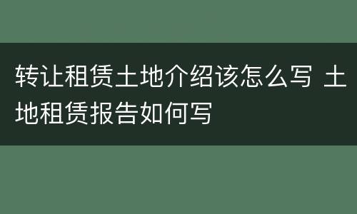 转让租赁土地介绍该怎么写 土地租赁报告如何写
