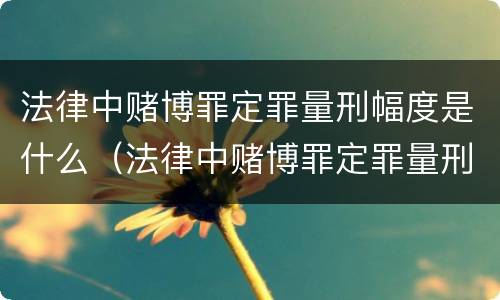法律中赌博罪定罪量刑幅度是什么（法律中赌博罪定罪量刑幅度是什么标准）