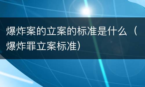 爆炸案的立案的标准是什么（爆炸罪立案标准）