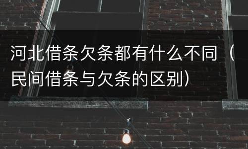 河北借条欠条都有什么不同（民间借条与欠条的区别）