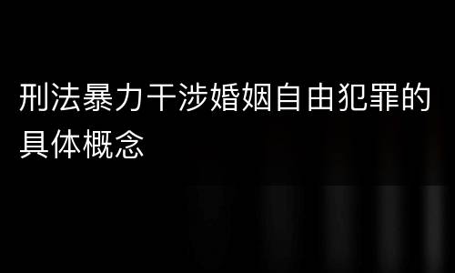 刑法暴力干涉婚姻自由犯罪的具体概念