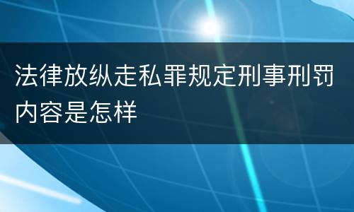 法律放纵走私罪规定刑事刑罚内容是怎样