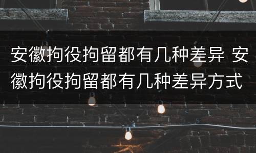 安徽拘役拘留都有几种差异 安徽拘役拘留都有几种差异方式