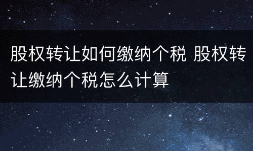 股权转让如何缴纳个税 股权转让缴纳个税怎么计算