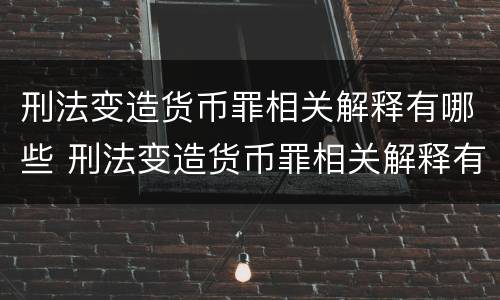 刑法变造货币罪相关解释有哪些 刑法变造货币罪相关解释有哪些规定