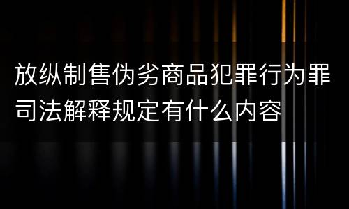 放纵制售伪劣商品犯罪行为罪司法解释规定有什么内容