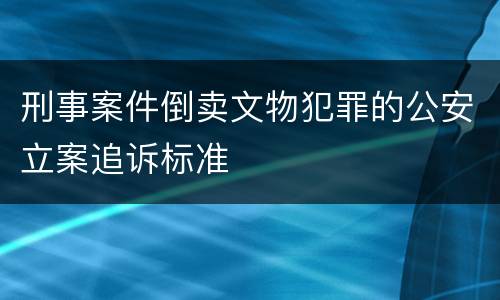 刑事案件倒卖文物犯罪的公安立案追诉标准