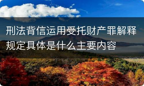 刑法背信运用受托财产罪解释规定具体是什么主要内容