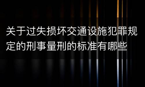 关于过失损坏交通设施犯罪规定的刑事量刑的标准有哪些