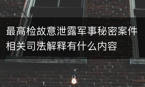 最高检故意泄露军事秘密案件相关司法解释有什么内容