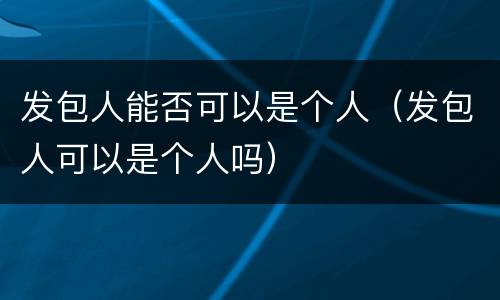 发包人能否可以是个人（发包人可以是个人吗）