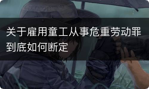 关于雇用童工从事危重劳动罪到底如何断定