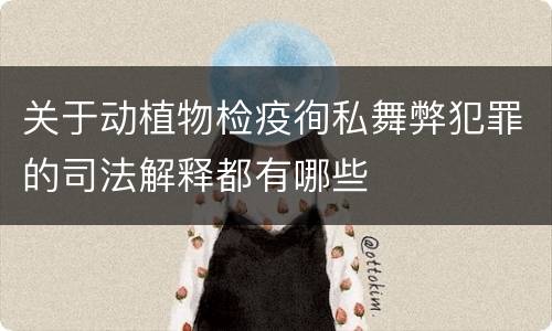关于动植物检疫徇私舞弊犯罪的司法解释都有哪些