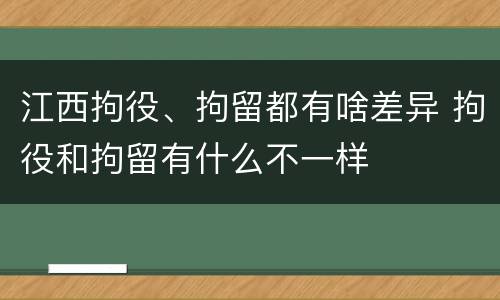 江西拘役、拘留都有啥差异 拘役和拘留有什么不一样