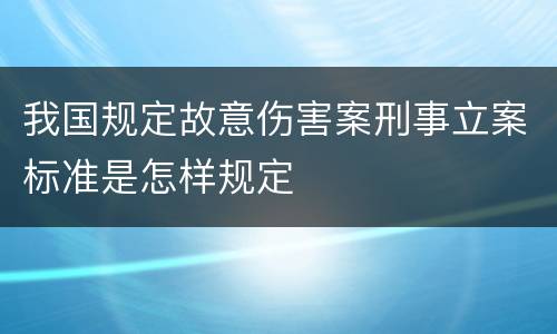 我国规定故意伤害案刑事立案标准是怎样规定