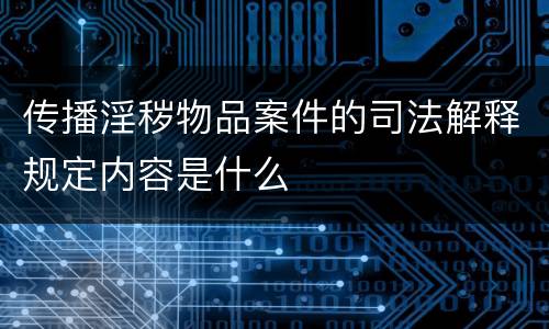 传播淫秽物品案件的司法解释规定内容是什么