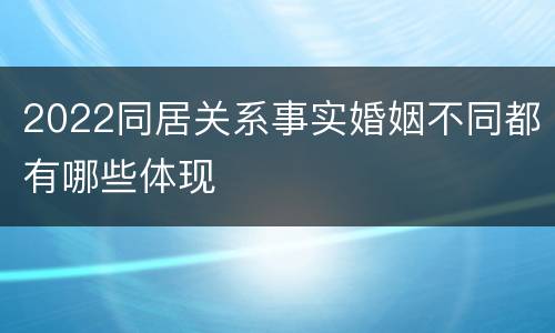 2022同居关系事实婚姻不同都有哪些体现