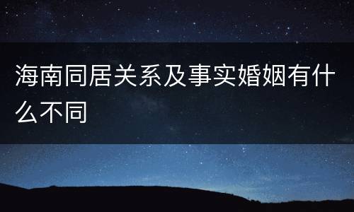海南同居关系及事实婚姻有什么不同
