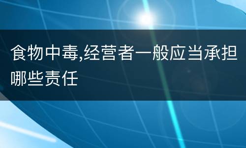 食物中毒,经营者一般应当承担哪些责任