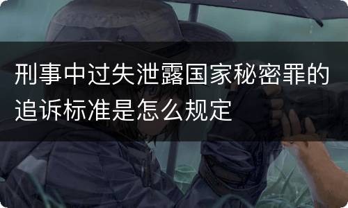 刑事中过失泄露国家秘密罪的追诉标准是怎么规定