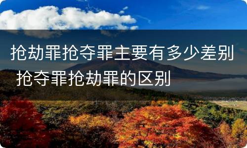 抢劫罪抢夺罪主要有多少差别 抢夺罪抢劫罪的区别